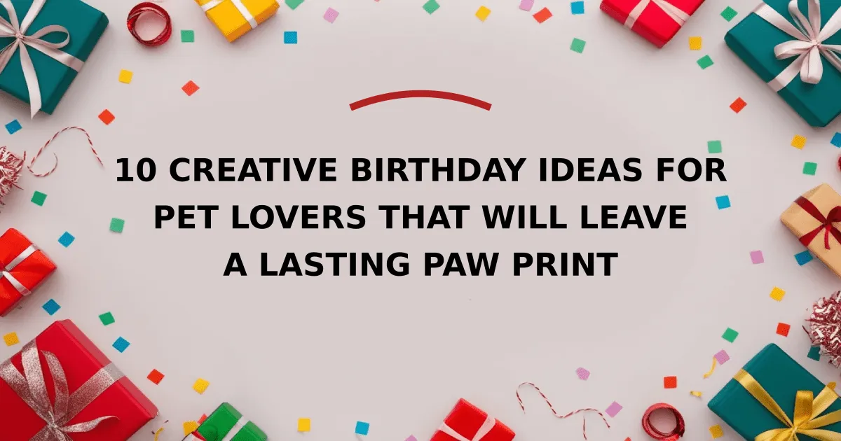 10 Creative Birthday Ideas for Pet Lovers That Will Leave a Lasting Paw Print